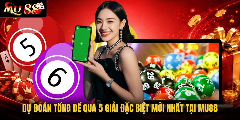 Dự đoán tổng đề qua 5 giải đặc biệt mới nhất tại MU88