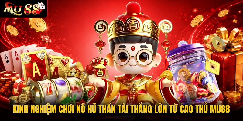 Kinh nghiệm chơi Nổ Hũ Thần Tài thắng lớn từ cao thủ MU88