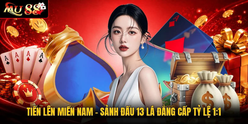 Tiến Lên Miền Nam | Sảnh Đấu 13 Lá Đẳng Cấp Tỷ Lệ 1:1