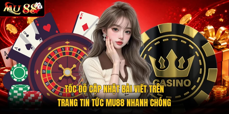 Tốc độ cập nhật bài viết trên trang tin tức MU88 nhanh chóng