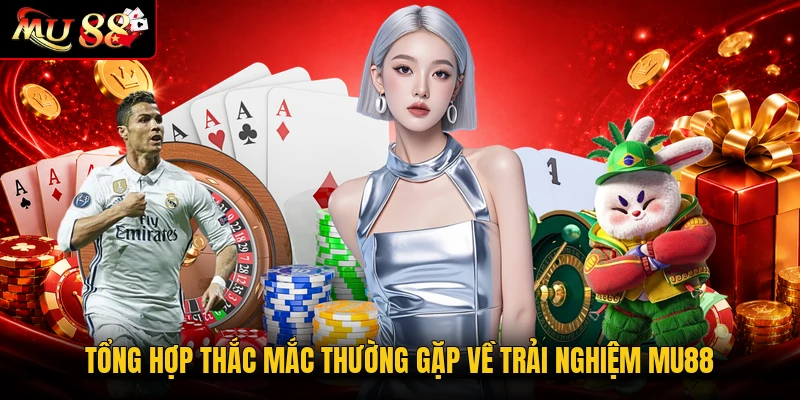 Tổng hợp thắc mắc thường gặp về trải nghiệm MU88